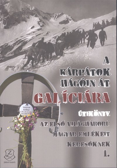 A Kárpátok hágóin át Galíciába /Útikönyv - az első világháború magyar emlékeit keresőknek I.