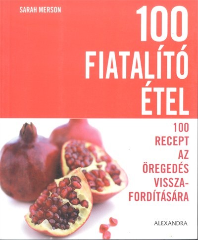 100 FIATALÍTÓ ÉTEL /100 RECEPT AZ ÖREGEDÉS VISSZAFORDÍTÁSÁRA