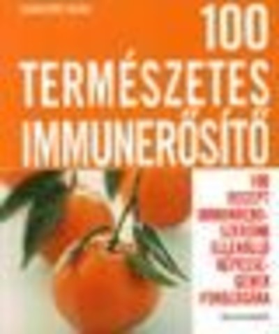 100 TERMÉSZETES IMMUNERŐSÍTŐ /100 RECEPT IMMUNRENDSZERÜNK ELLENÁLLÓKÉPESSÉGÉNEK FOKOZÁSÁRA