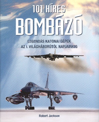 101 HÍRES BOMBÁZÓ /LEGENDÁS KATONAI GÉPEK AZ I. VILÁGHÁBORÚTÓL NAPJAINKIG