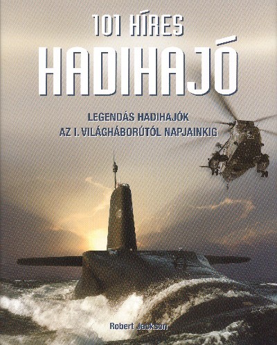 101 HÍRES HADIHAJÓ /LEGENDÁS HADIHAJÓK AZ I. VILÁGHÁBORÚTÓL NAPJAINKIG
