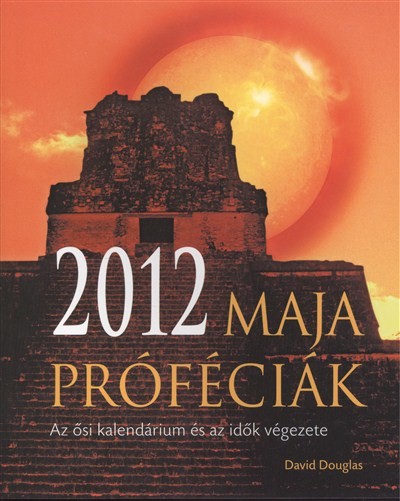 2012 MAJA PRÓFÉCIÁK /AZ ŐSI KALENDÁRIUM ÉS AZ IDŐK VÉGEZETE