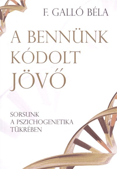 A BENNÜNK KÓDOLT JÖVŐ /SORSUNK A PSZICHOGENETIKA TÜKRÉBEN