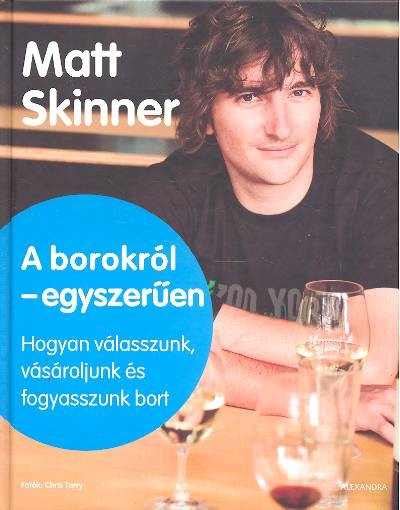 A BOROKRÓL - EGYSZERŰEN /HOGYAN VÁLASSZUNK, VÁSÁROLJUNK ÉS FOGYASSZUNK BORT