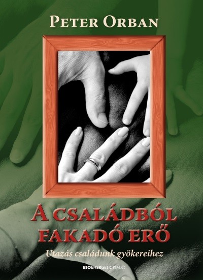A CSALÁDBÓL FAKADÓ ERŐ /UTAZÁS CSALÁDUNK GYÖKEREIHEZ
