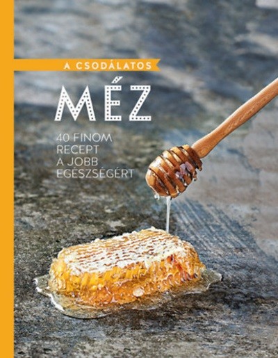 A csodálatos méz - 40 finom recept a jobb egészségért
