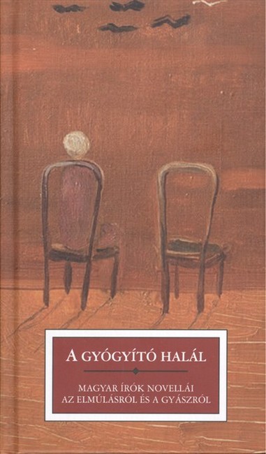 A GYÓGYÍTÓ HALÁL /MAGYAR ÍRÓK NOVELLÁI AZ ELMÚLÁSRÓL ÉS A GYÁSZRÓL