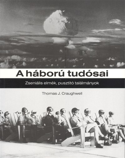 A HÁBORÚ TUDÓSAI /ZSENIÁLIS ELMÉK, PUSZTÍTÓ TALÁLMÁNYOK