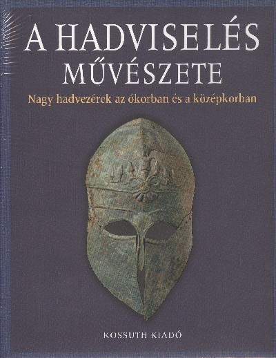 A HADVISELÉS MŰVÉSZETE I. /NAGY HADVEZÉREK AZ ÓKORBAN ÉS A KÖZÉPKORBAN