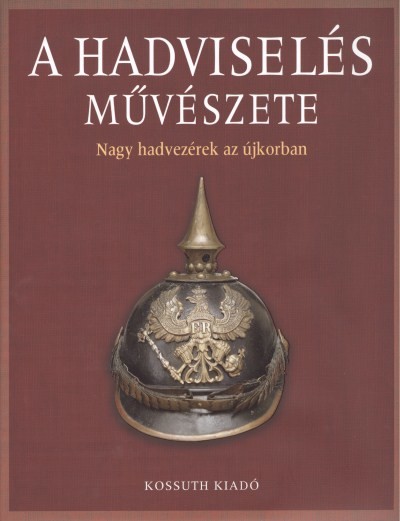 A HADVISELÉS MŰVÉSZETE II. /NAGY HADVEZÉREK AZ ÚJKORBAN