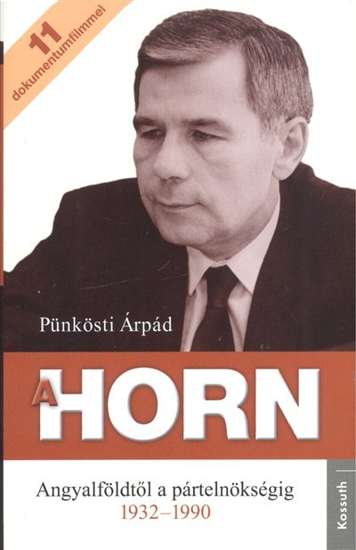 A HORN /ANGYALFÖLDTŐL A PÁRTELNÖKSÉGIG 1932-1990. + 11 DOKUMENTUMFILMMEL