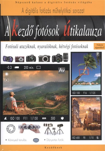 A KEZDŐ FOTÓSOK ÚTIKALAUZA /A DIGITÁLIS FOTÓZÁS MŰHELYTITKAI