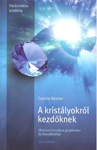 A KRISTÁLYOKRÓL KEZDŐKNEK /ÚTMUTATÓ KRISTÁLYOK GYŰJTÉSÉHEZ ÉS HASZNÁLATÁHOZ