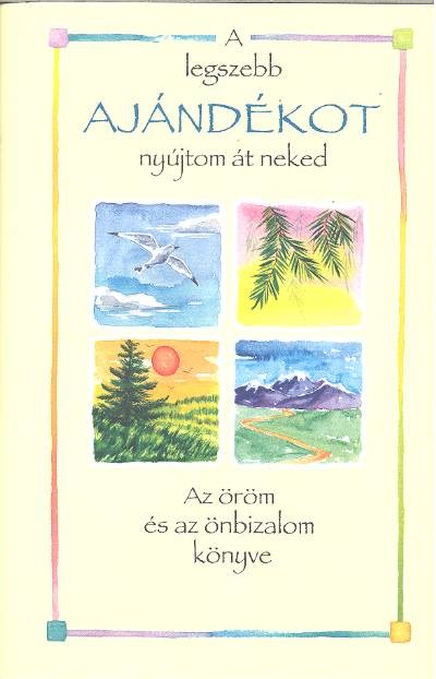A LEGSZEBB AJÁNDÉKOT NYÚJTOM ÁT NEKED /AZ ÖRÖM ÉS AZ ÖNBIZALOM KÖNYVE