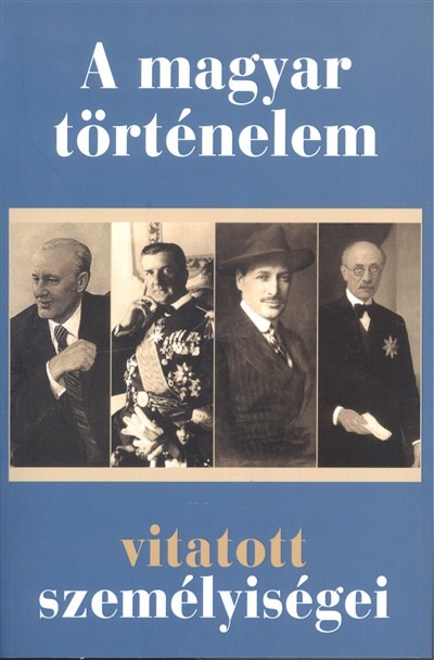 A MAGYAR TÖRTÉNELEM VITATOTT SZEMÉLYISÉGEI