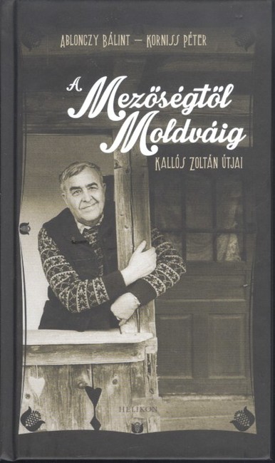 A MEZŐSÉGTŐL MOLDVÁIG /KALLÓS ZOLTÁN ÚTJAI