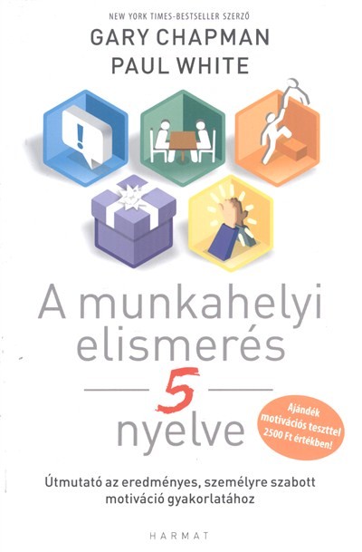 A MUNKAHELYI ELISMERÉS 5 NYELVE /ÚTMUTATÓ AZ EREDMÉNYES, SZEMÉLYRE SZABOTT MOTIVÁCIÓ GYAKORLATÁHOZ