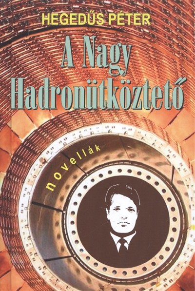 A NAGY HADRONÜTKÖZTETŐ /NOVELLÁK