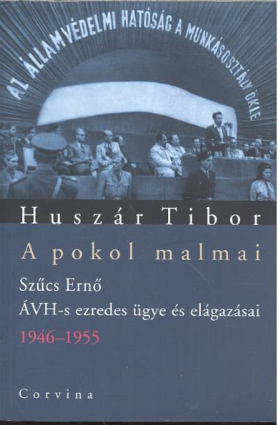 A POKOL MALMAI /SZŰCS ERNŐ ÁVH-S EZREDES ÜGYE ÉS ELÁGAZÁSAI 1946-1955