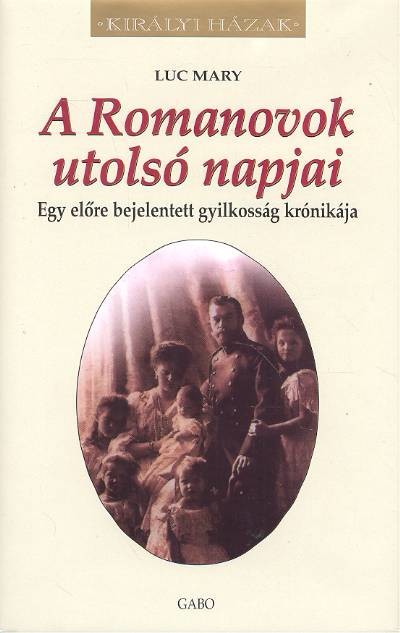 A ROMANOVOK UTOLSÓ NAPJAI - EGY ELŐRE BEJELENTETT GYILKOSSÁG KRÓNIKÁJA /KIRÁLYI HÁZAK