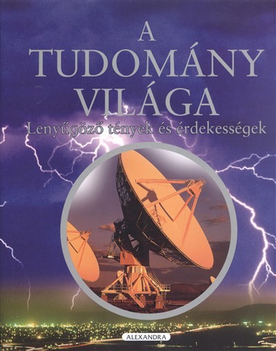 A TUDOMÁNY VILÁGA /LENYŰGÖZŐ TÉNYEK ÉS ÉRDEKESSÉGEK