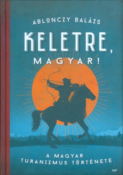 Keletre, magyar! /A magyar turanizmus története