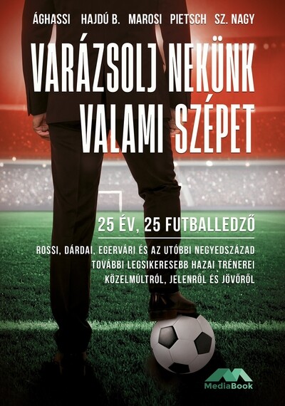 Varázsolj nekünk valami szépet - 25 év, 25 futballedző - Az elmúlt negyedszázad legsikeresebb hazai trénerei közelmúltról, jelenről és jövőről