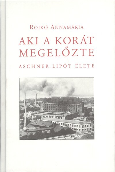 AKI A KORÁT MEGELŐZTE /ASCHNER LIPÓT ÉLETE