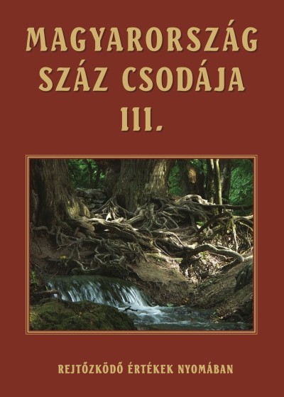 Magyarország száz csodája III. /Rejtőzködő értékeink nyomában