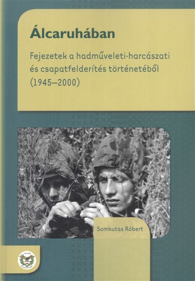 ÁLCARUHÁBAN /FEJEZETEK A HADMŰVELETI-HARCÁSZATI ÉS CSAPATFELDERÍTÉS TÖRTÉNETÉBŐL (1945-2000)
