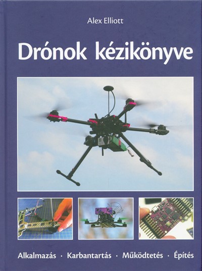 Drónok kézikönyve /Alkalmazás, karbantartás, működtetés, építés