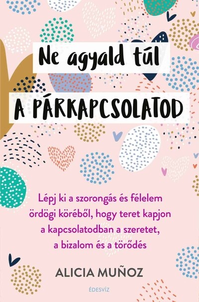 Ne agyald túl a párkapcsolatod - Lépj ki a szorongás és félelem ördögi köréből, hogy teret kapjon a kapcsolatodban a szeretet, a bizalom és a törődés