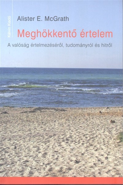 MEGHÖKKENTŐ ÉRTELEM /A VALÓSÁG ÉRTELMEZÉSÉRŐL, TUDOMÁNYRÓL ÉS HITRŐL