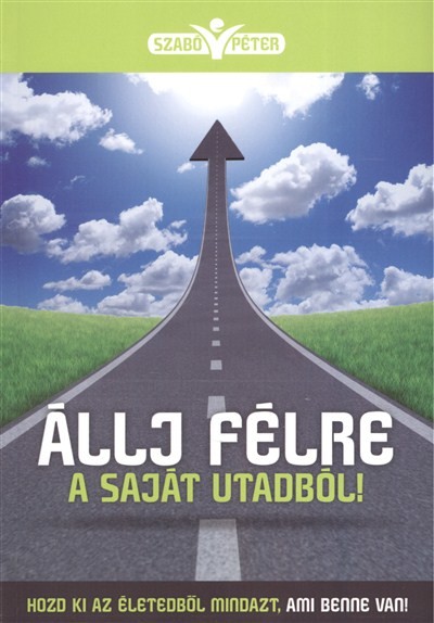 ÁLLJ FÉLRE A SAJÁT UTADBÓL! /HOZD KI AZ ÉLETEDBŐL MINDAZT, AMI BENNE VAN!
