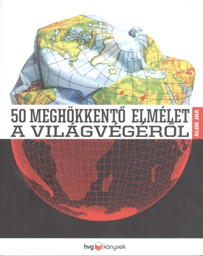 50 MEGHÖKKENTŐ ELMÉLET A VILÁGVÉGÉRŐL