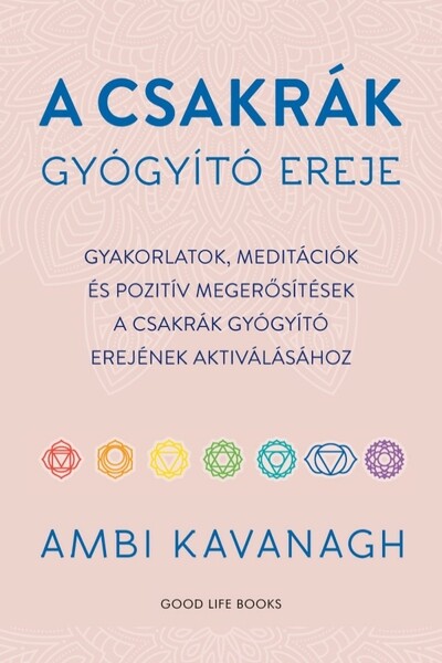 A csakrák gyógyító ereje - Gyakorlatok, meditációk és pozitív megerősítések  a csakrák gyógyító erejének aktiválásához