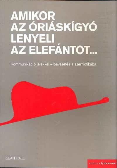 AMIKOR AZ ÓRIÁSKÍGYÓ LENYELI AZ ELEFÁNTOT... /KOMMUNIKÁCIÓ JELEKKEL - BEVEZETÉS A SZEMIOTIKÁBA