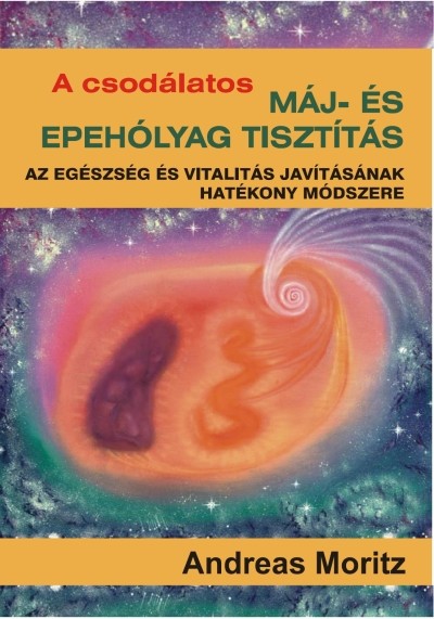 A csodálatos máj- és epehólyag tisztítás /Az egészség és vitalitás javításának hatékony módszere