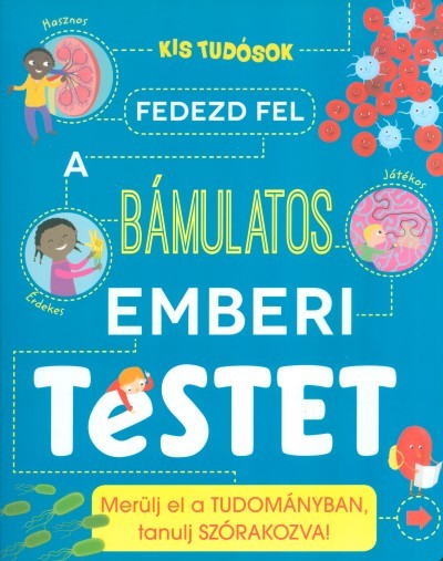 FEDEZD FEL A BÁMULATOS EMBERI TESTET /MERÜLJ EL A TUDOMÁNYBAN, TANULJ SZÓRAKOZVA