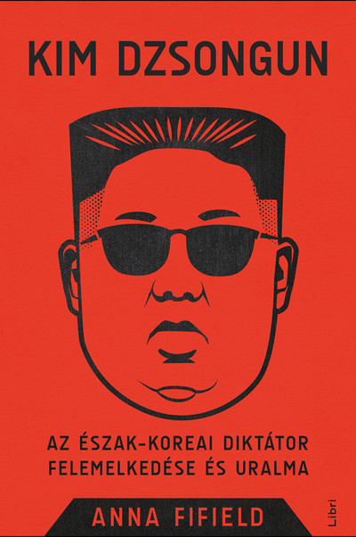 Kim Dzsongun - Az észak-koreai diktátor felemelkedése és uralma