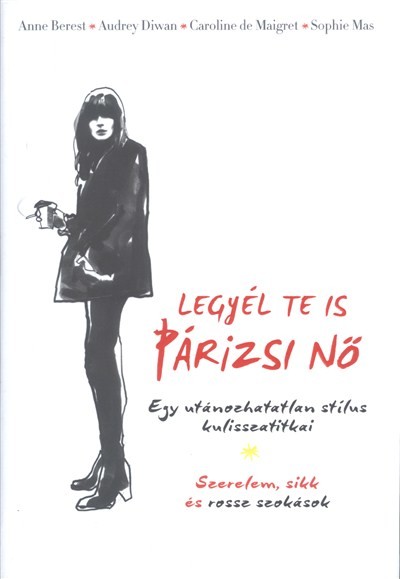Legyél te is párizsi nő /Egy utánozhatatlan stílus kulisszatitkai - Szerelem, sikk és rossz szokások