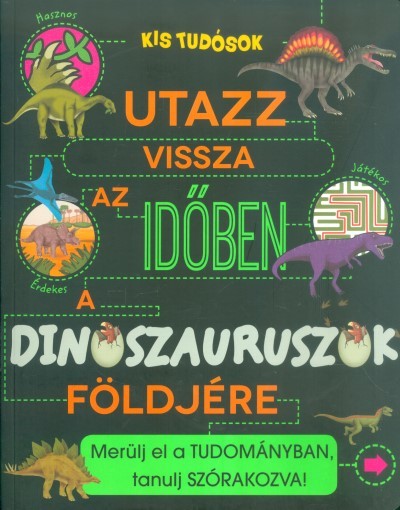 UTAZZ VISSZA AZ IDŐBEN A DINOSZAURUSZOK FÖLDJÉRE /MERÜLJ EL A TUDOMÁNYBAN, TANULJ SZÓRAKOZVA