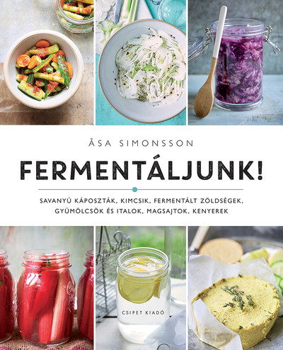 Fermentáljunk! - Savanyú káposzták, kimcsik, fermentált zöldségek, gyümölcsök és italok, magsajtok, kenyerek