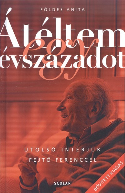 ÁTÉLTEM EGY ÉVSZÁZADOT /UTOLSÓ INTERJÚK FEJTŐ FERENCCEL
