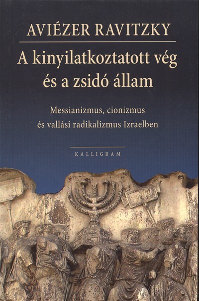 A KINYILATKOZTATOTT VÉG ÉS A ZSIDÓ ÁLLAM /MESSIANIZMUS, CIONIZMUS ÉS VALLÁSI RADIKALIZMUS IZRAELBEN