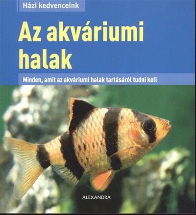 AZ AKVÁRIUMI HALAK - MINDEN, AMIT AZ AKVÁRIUMI HALAK TARTÁSÁRÓL TUDNI KELL /HÁZI KEDVENCEINK