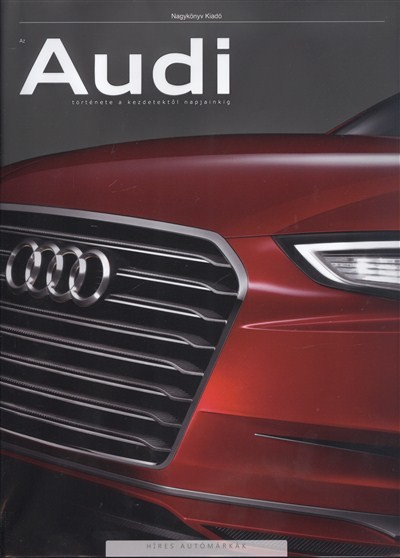 AZ AUDI TÖRTÉNETE A KEZDETEKTŐL NAPJAINKIG /HÍRES AUTÓMÁRKA