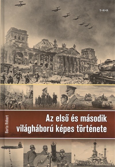 AZ ELSŐ ÉS MÁSODIK VILÁGHÁBORÚ KÉPES TÖRTÉNETE
