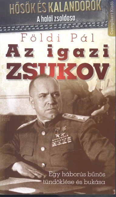 AZ IGAZI ZSUKOV /EGY HÁBORÚS BŰNÖS TÜNDÖKLÉSE ÉS BUKÁSA