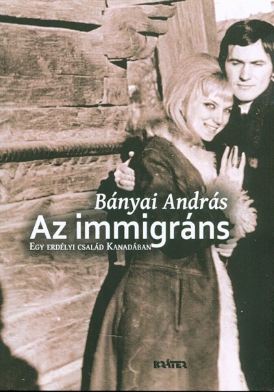 AZ IMMIGRÁNS /EGY ERDÉLYI CSALÁD KANADÁBAN